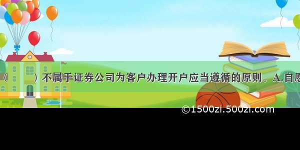 下列选项中 （　　）不属于证券公司为客户办理开户应当遵循的原则。A.自愿B.合法C.审