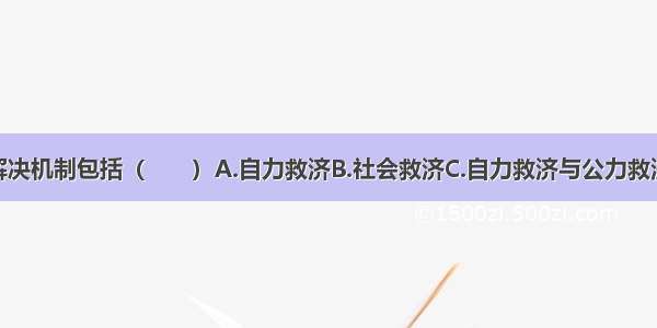 劳动争议的解决机制包括（　　）A.自力救济B.社会救济C.自力救济与公力救济相结合D.公