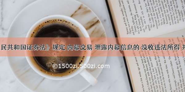 《中华人民共和国证券法》规定 内幕交易 泄露内幕信息的 没收违法所得 并处以违法