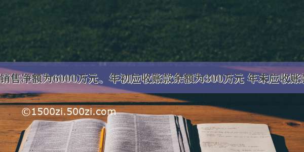 某公司度销售净额为6000万元。年初应收账款余额为300万元 年末应收账款余额为5