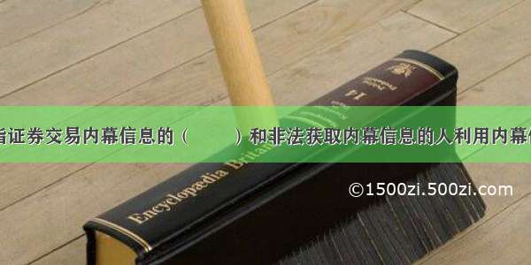 内幕交易是指证券交易内幕信息的（　　）和非法获取内幕信息的人利用内幕信息从事证券