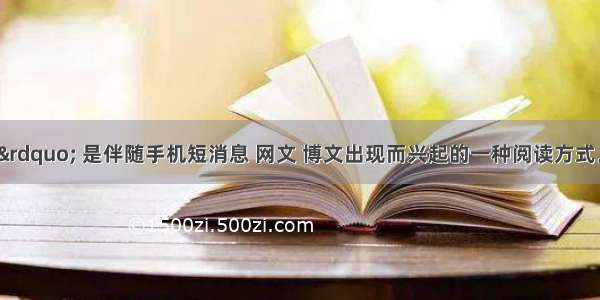 &ldquo;微阅读&rdquo; 是伴随手机短消息 网文 博文出现而兴起的一种阅读方式。随着智能手机 