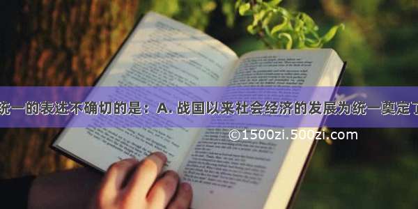 下列关于秦统一的表述不确切的是：A. 战国以来社会经济的发展为统一奠定了经济基础B.