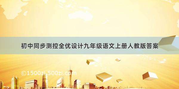 初中同步测控全优设计九年级语文上册人教版答案