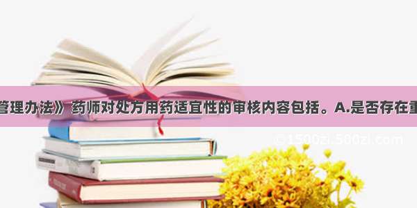 根据《处方管理办法》 药师对处方用药适宜性的审核内容包括。A.是否存在重复给药现象