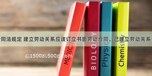 我国劳动合同法规定 建立劳动关系应该订立书面劳动合同。已建立劳动关系 未同时订立