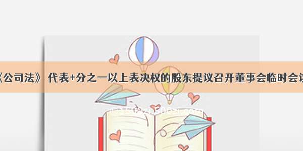 根据我国《公司法》 代表+分之一以上表决权的股东提议召开董事会临时会议时 董事长