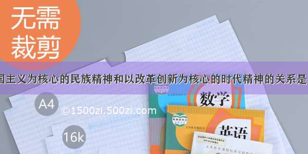 单选题以爱国主义为核心的民族精神和以改革创新为核心的时代精神的关系是（ &n