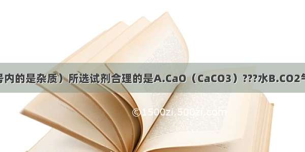 下列除杂（括号内的是杂质）所选试剂合理的是A.CaO（CaCO3）???水B.CO2气体（HCl）?氢