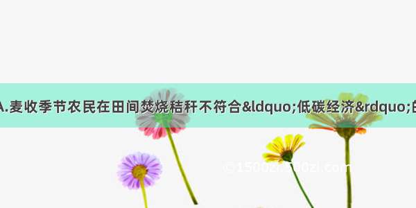 下列说法错误的是A.麦收季节农民在田间焚烧秸秆不符合&ldquo;低碳经济&rdquo;的理念B.蛋白质在人