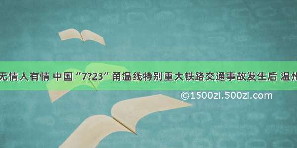 单选题灾难无情人有情 中国“7?23”甬温线特别重大铁路交通事故发生后 温州市民纷纷来