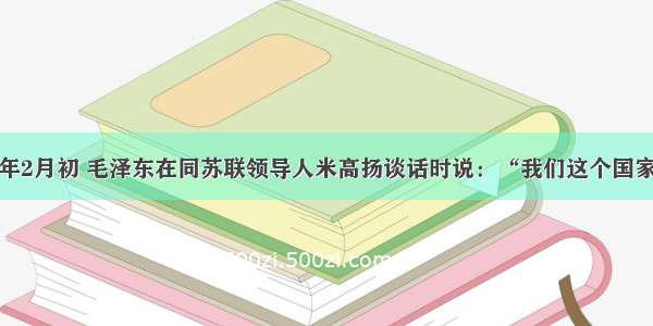 单选题1949年2月初 毛泽东在同苏联领导人米高扬谈话时说：“我们这个国家 如果形象地