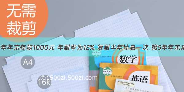 从现在起每年年末存款1000元 年利率为12% 复利半年计息一次 第5年年末本利和为（）