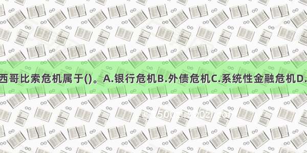 1994年底的墨西哥比索危机属于()。A.银行危机B.外债危机C.系统性金融危机D.货币危机ABCD