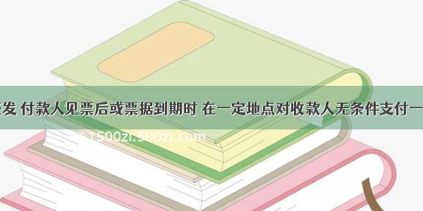 由出票人签发 付款人见票后或票据到期时 在一定地点对收款人无条件支付一定金额的信