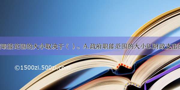 财政资源配置职能范围的大小取决于（）。A.政府职能范围的大小B.财政支出的多少C.政权