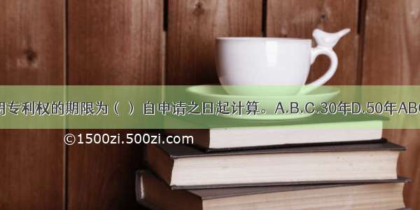 发明专利权的期限为（） 自申请之日起计算。A.B.C.30年D.50年ABCD