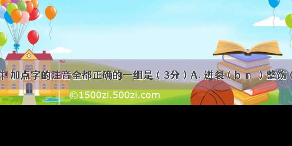 下列词语中 加点字的注音全都正确的一组是（3分）A. 迸裂（bènɡ）整饬（chì）忖