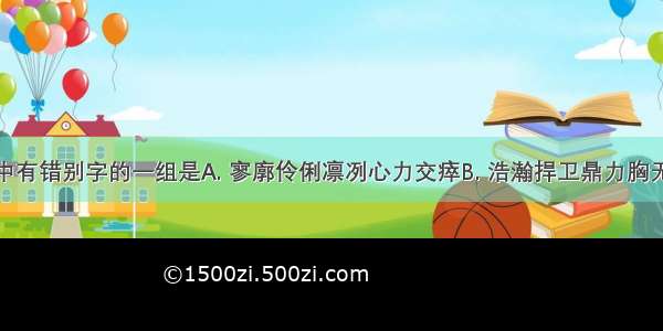 下列词语中有错别字的一组是A. 寥廓伶俐凛冽心力交瘁B. 浩瀚捍卫鼎力胸无城府C. 晦