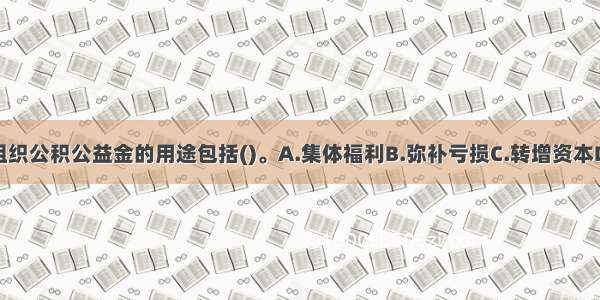 村集体经济组织公积公益金的用途包括()。A.集体福利B.弥补亏损C.转增资本D.支付临时员