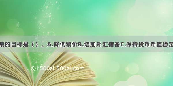 我国货币政策的目标是（）。A.降低物价B.增加外汇储备C.保持货币币值稳定 并以此促进