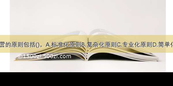 连锁企业经营的原则包括()。A.标准化原则B.复杂化原则C.专业化原则D.简单化原则E.规模