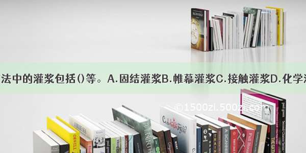 地基处理基本方法中的灌浆包括()等。A.固结灌浆B.帷幕灌浆C.接触灌浆D.化学灌浆E.物理灌浆