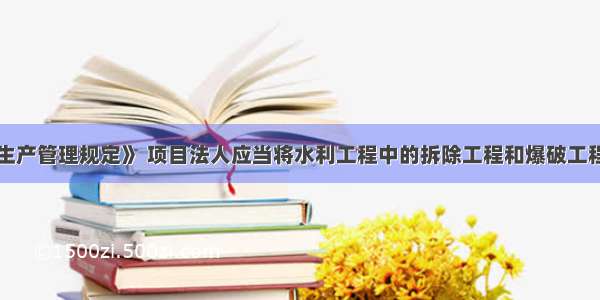 根据《安全生产管理规定》 项目法人应当将水利工程中的拆除工程和爆破工程发包给具有