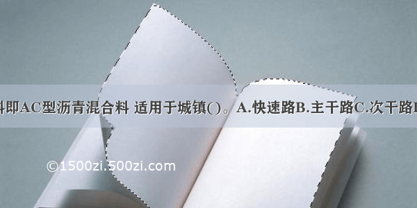 普通沥青混合料即AC型沥青混合料 适用于城镇()。A.快速路B.主干路C.次干路D.辅路E.人行道