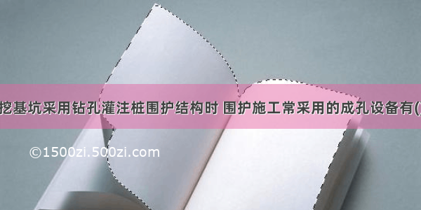 地铁车站明挖基坑采用钻孔灌注桩围护结构时 围护施工常采用的成孔设备有()。A.水平钻