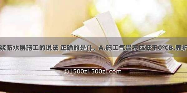 关于水泥砂浆防水层施工的说法 正确的是()。A.施工气温不应低于0℃B.养护温度不宜低