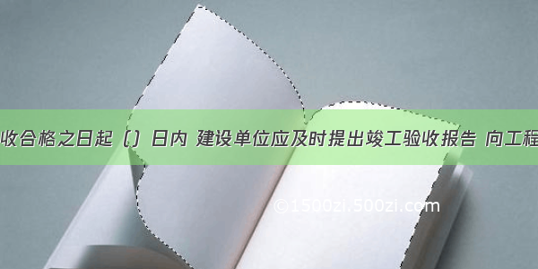 工程竣工验收合格之日起（）日内 建设单位应及时提出竣工验收报告 向工程所在地县级