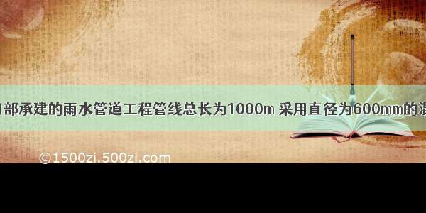 背景资料项目部承建的雨水管道工程管线总长为1000m 采用直径为600mm的混凝土管 柔性