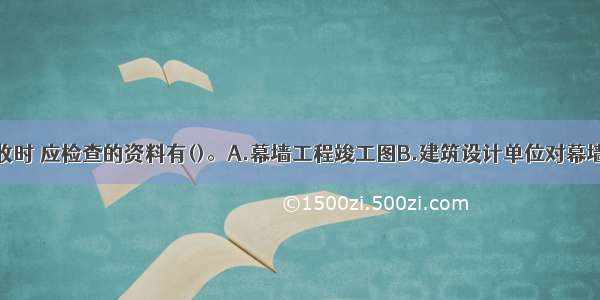 幕墙工程验收时 应检查的资料有()。A.幕墙工程竣工图B.建筑设计单位对幕墙工程设计的