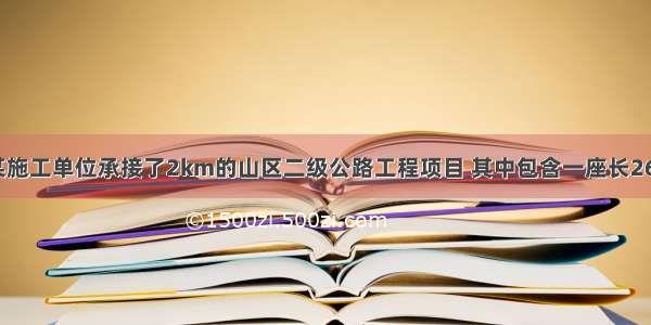 背景资料：某施工单位承接了2km的山区二级公路工程项目 其中包含一座长260m的双车道