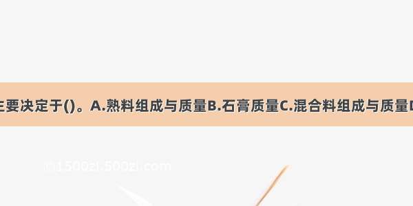 水泥的性能主要决定于()。A.熟料组成与质量B.石膏质量C.混合料组成与质量D.水及其洁净