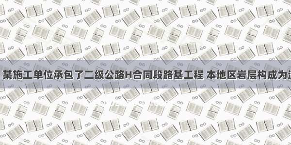背景资料：某施工单位承包了二级公路H合同段路基工程 本地区岩层构成为泥岩 砂岩互