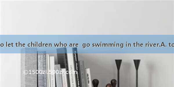It's dangerous to let the children who are  go swimming in the river.A. too young toB. so