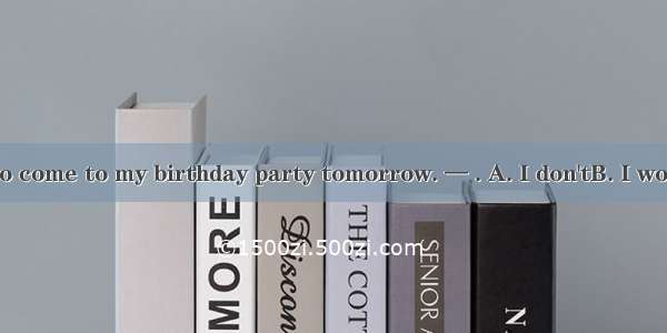 —Don't forget to come to my birthday party tomorrow. — . A. I don'tB. I won'tC. I cannotD.