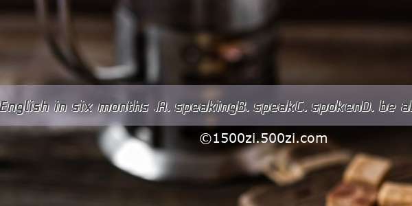 I\'ll have you  English in six months .A. speakingB. speakC. spokenD. be able to speak