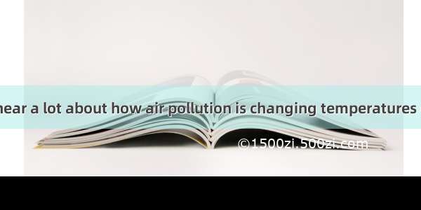 These days we hear a lot about how air pollution is changing temperatures on the earth. Ne