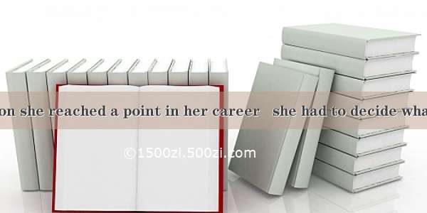 After graduation she reached a point in her career   she had to decide what to do. A. that