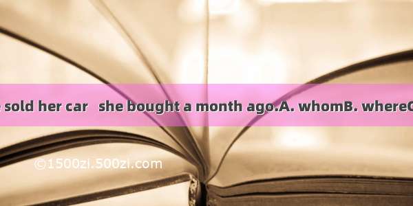 Yesterday she sold her car   she bought a month ago.A. whomB. whereC. thatD. which