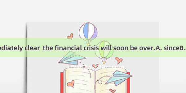 It is not immediately clear  the financial crisis will soon be over.A. sinceB. whatC. when