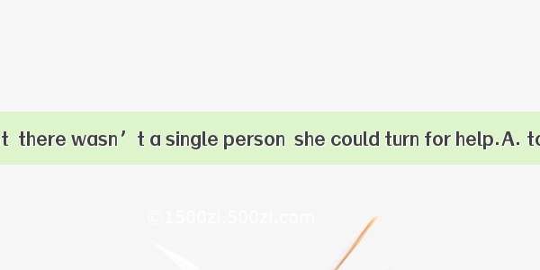In the dark street  there wasn’t a single person  she could turn for help.A. to whomB. wh