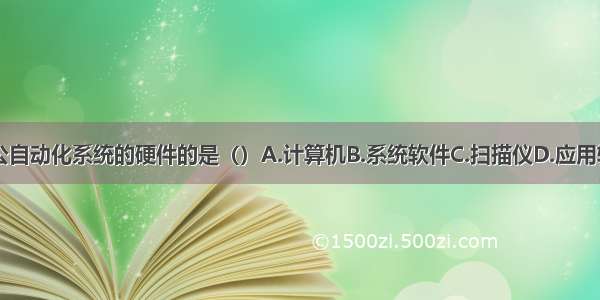 下列属于办公自动化系统的硬件的是（）A.计算机B.系统软件C.扫描仪D.应用软件E.绘图机