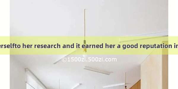 She devoted herselfto her research and it earned her a good reputation in her field.A. str