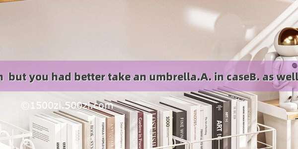 It may not rain  but you had better take an umbrella.A. in caseB. as wellC. as leastD. in