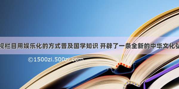 单选题某电视栏目用娱乐化的方式普及国学知识 开辟了一条全新的中华文化弘扬之路：从