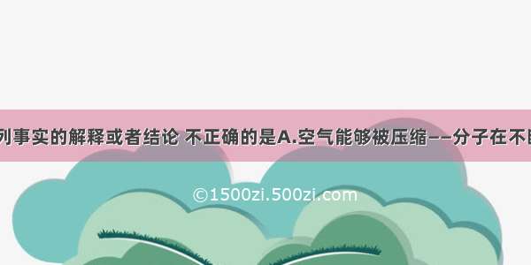 单选题对下列事实的解释或者结论 不正确的是A.空气能够被压缩——分子在不断地运动B.H